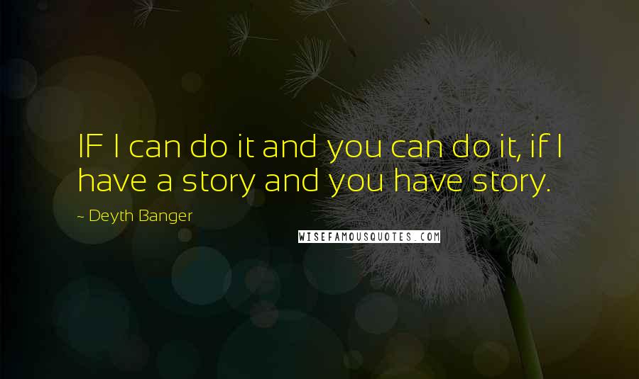 Deyth Banger Quotes: IF I can do it and you can do it, if I have a story and you have story.