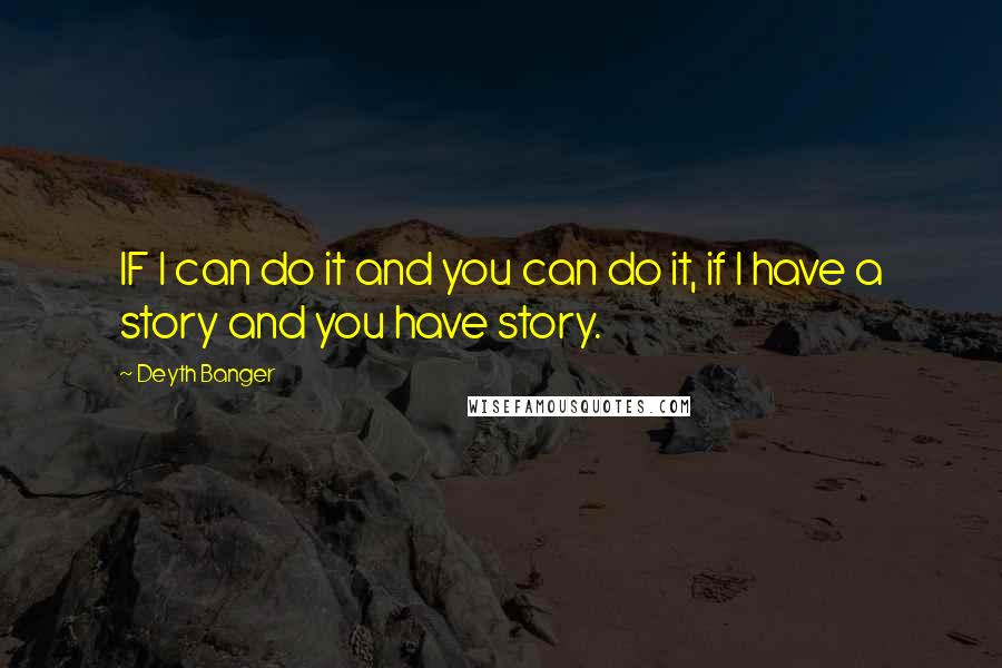 Deyth Banger Quotes: IF I can do it and you can do it, if I have a story and you have story.