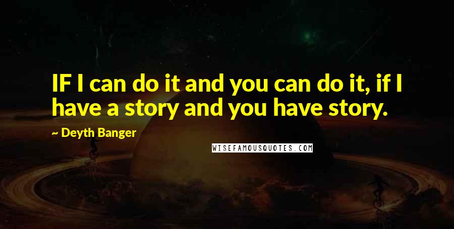 Deyth Banger Quotes: IF I can do it and you can do it, if I have a story and you have story.