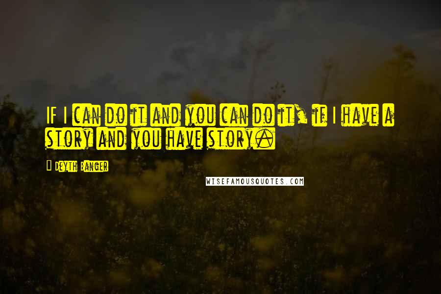 Deyth Banger Quotes: IF I can do it and you can do it, if I have a story and you have story.