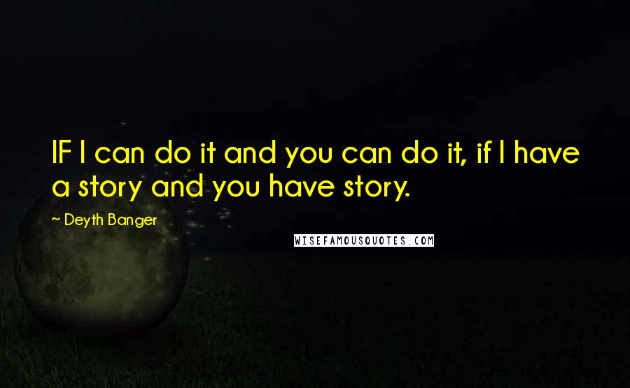 Deyth Banger Quotes: IF I can do it and you can do it, if I have a story and you have story.