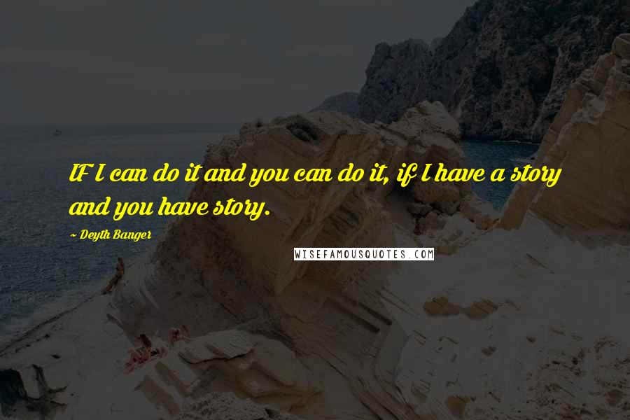 Deyth Banger Quotes: IF I can do it and you can do it, if I have a story and you have story.