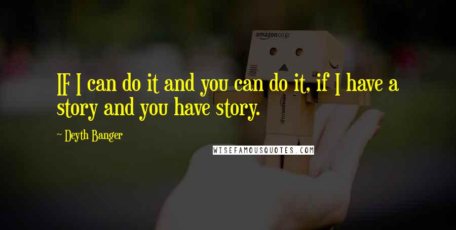 Deyth Banger Quotes: IF I can do it and you can do it, if I have a story and you have story.