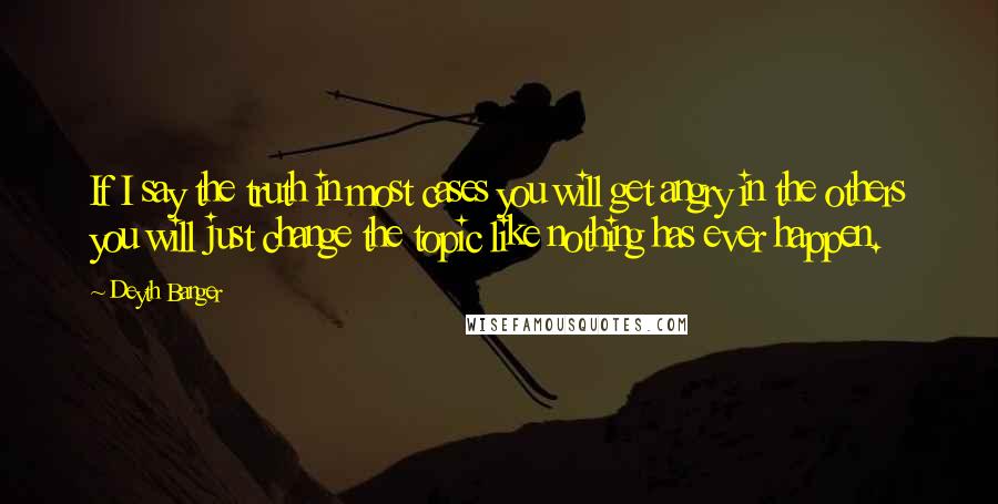 Deyth Banger Quotes: If I say the truth in most cases you will get angry in the others you will just change the topic like nothing has ever happen.