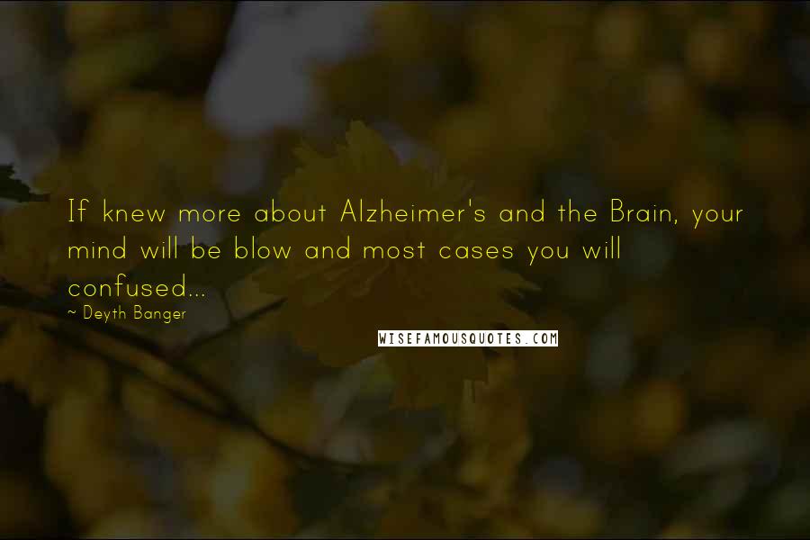 Deyth Banger Quotes: If knew more about Alzheimer's and the Brain, your mind will be blow and most cases you will confused...