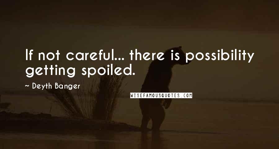 Deyth Banger Quotes: If not careful... there is possibility getting spoiled.