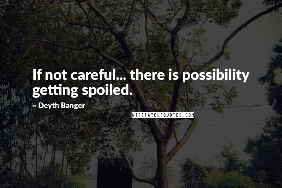 Deyth Banger Quotes: If not careful... there is possibility getting spoiled.