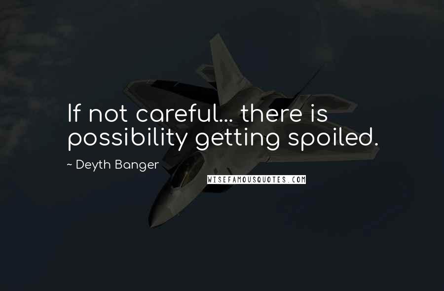 Deyth Banger Quotes: If not careful... there is possibility getting spoiled.