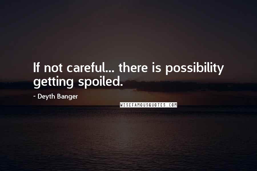 Deyth Banger Quotes: If not careful... there is possibility getting spoiled.