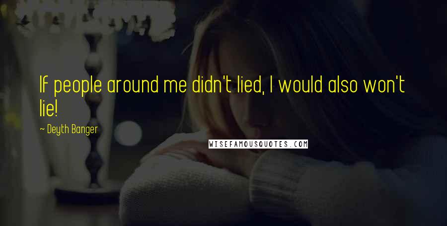 Deyth Banger Quotes: If people around me didn't lied, I would also won't lie!