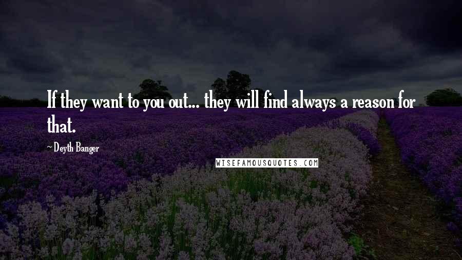 Deyth Banger Quotes: If they want to you out... they will find always a reason for that.