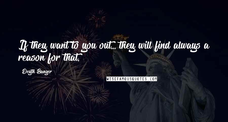 Deyth Banger Quotes: If they want to you out... they will find always a reason for that.