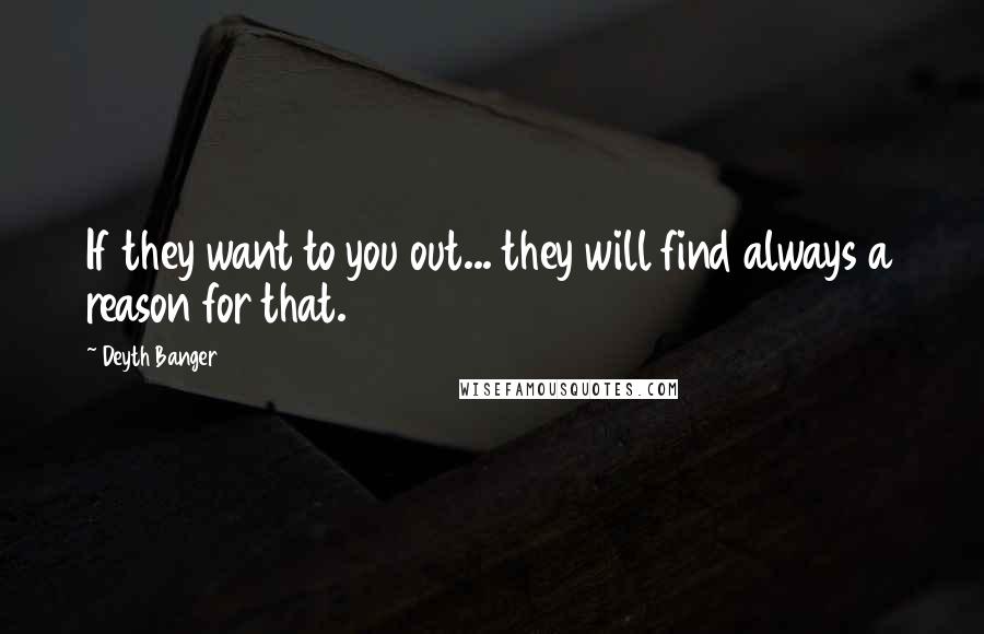 Deyth Banger Quotes: If they want to you out... they will find always a reason for that.