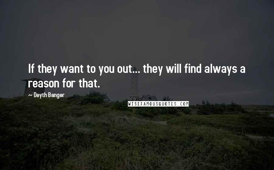 Deyth Banger Quotes: If they want to you out... they will find always a reason for that.