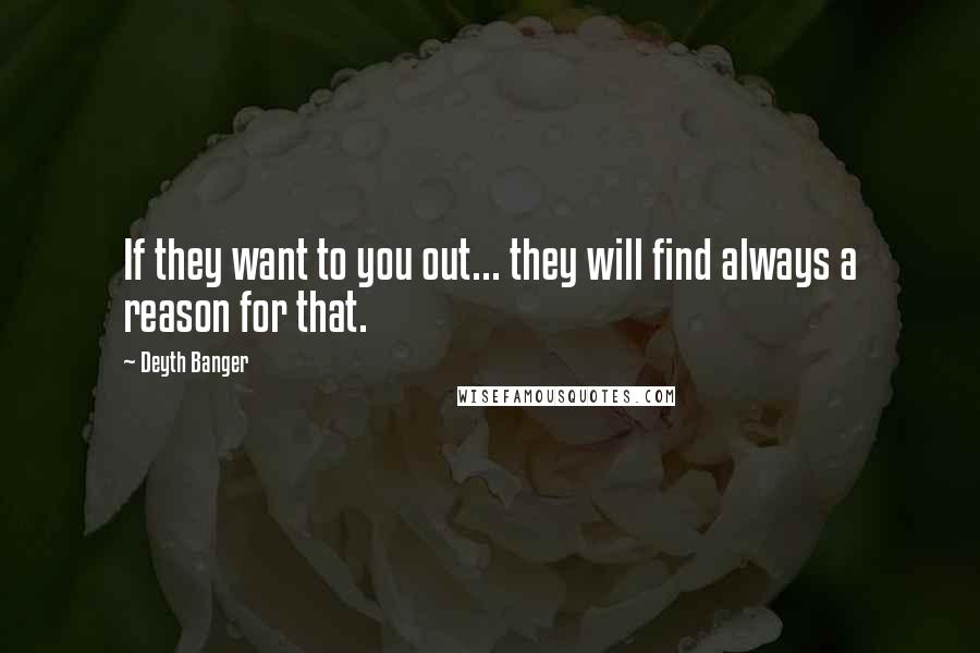 Deyth Banger Quotes: If they want to you out... they will find always a reason for that.