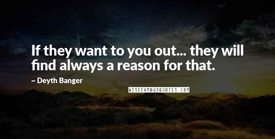 Deyth Banger Quotes: If they want to you out... they will find always a reason for that.