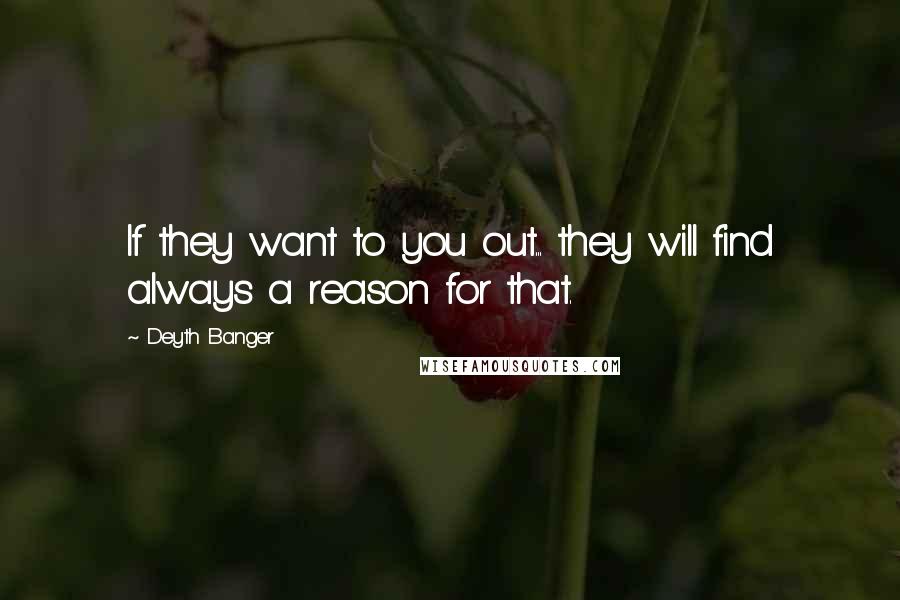 Deyth Banger Quotes: If they want to you out... they will find always a reason for that.