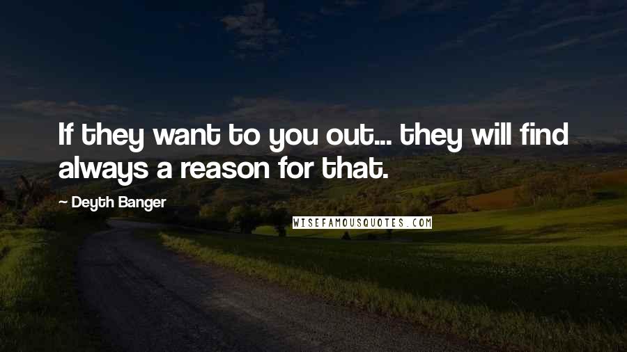 Deyth Banger Quotes: If they want to you out... they will find always a reason for that.