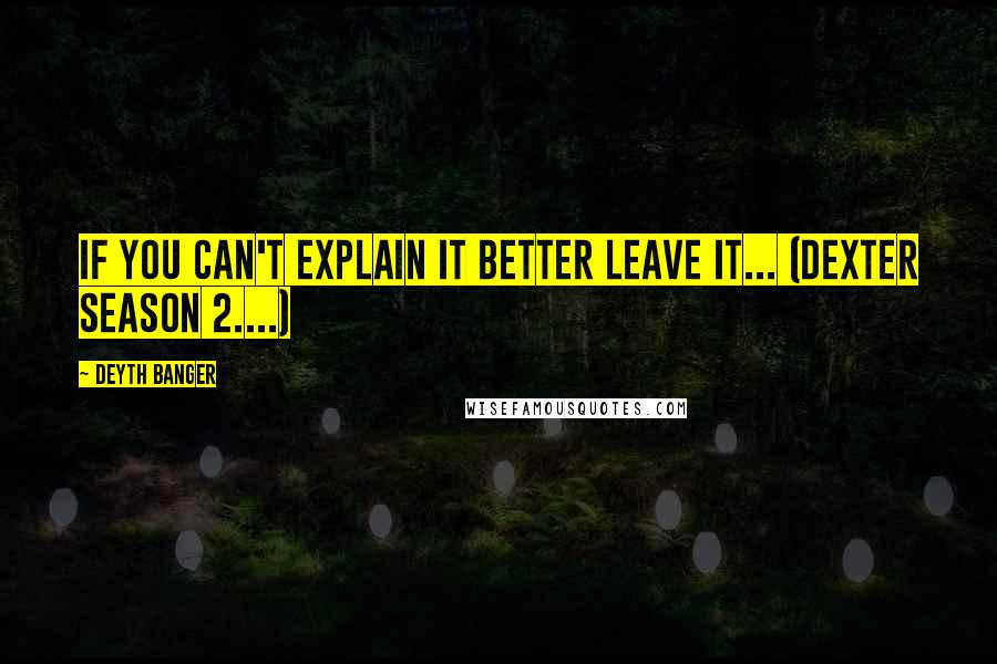 Deyth Banger Quotes: If you can't explain it better leave it... (Dexter Season 2....)