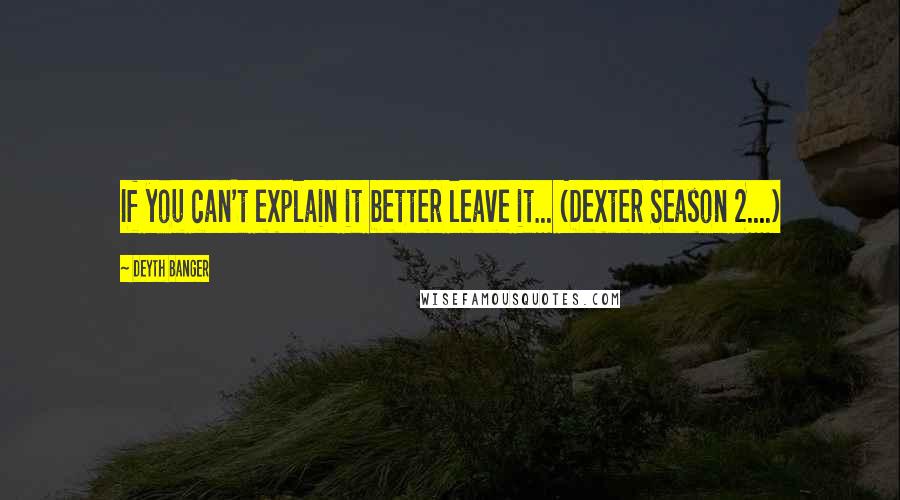 Deyth Banger Quotes: If you can't explain it better leave it... (Dexter Season 2....)