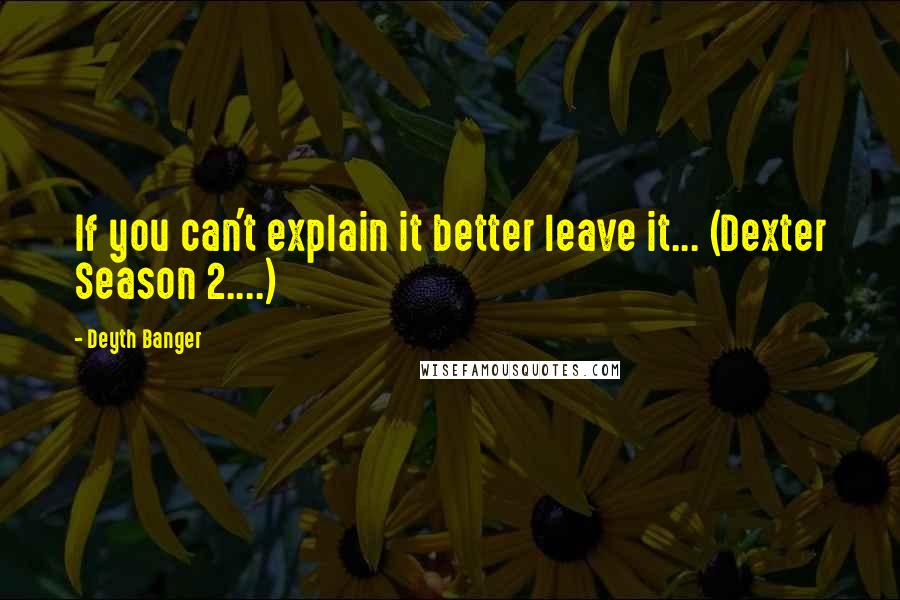 Deyth Banger Quotes: If you can't explain it better leave it... (Dexter Season 2....)