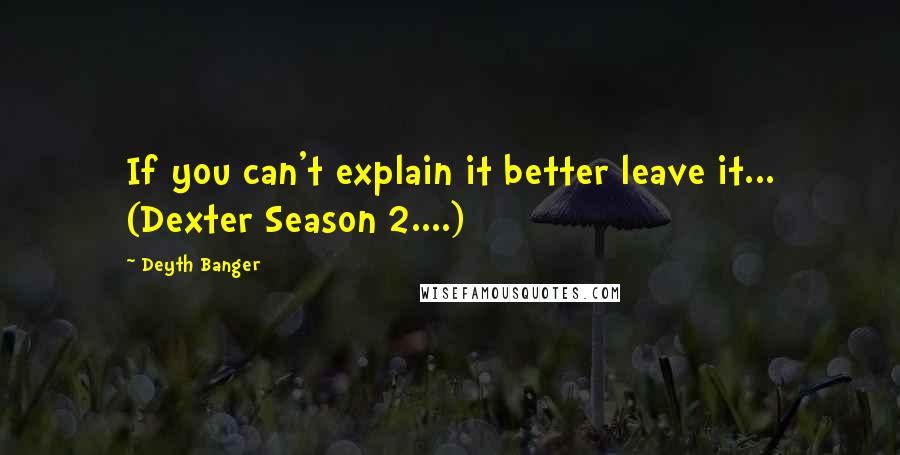 Deyth Banger Quotes: If you can't explain it better leave it... (Dexter Season 2....)