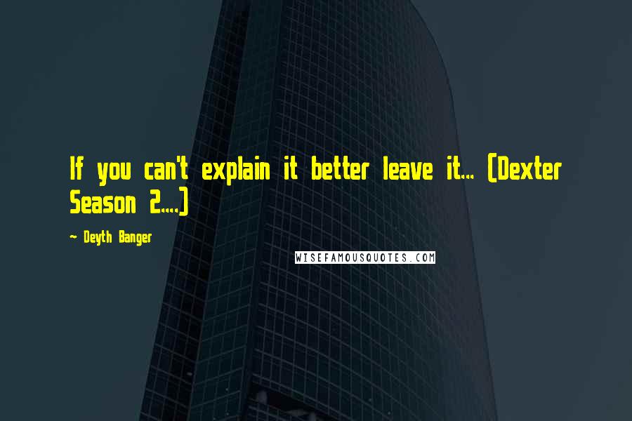 Deyth Banger Quotes: If you can't explain it better leave it... (Dexter Season 2....)