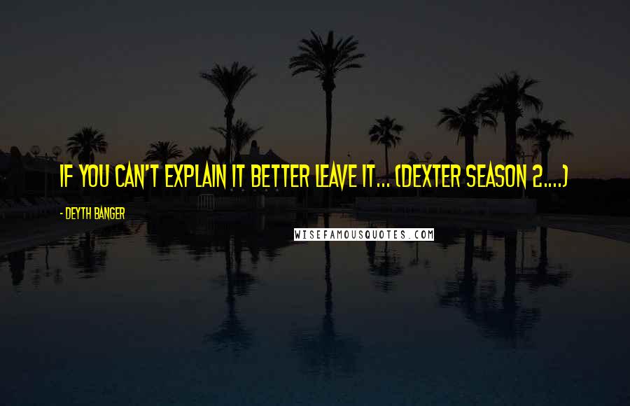 Deyth Banger Quotes: If you can't explain it better leave it... (Dexter Season 2....)