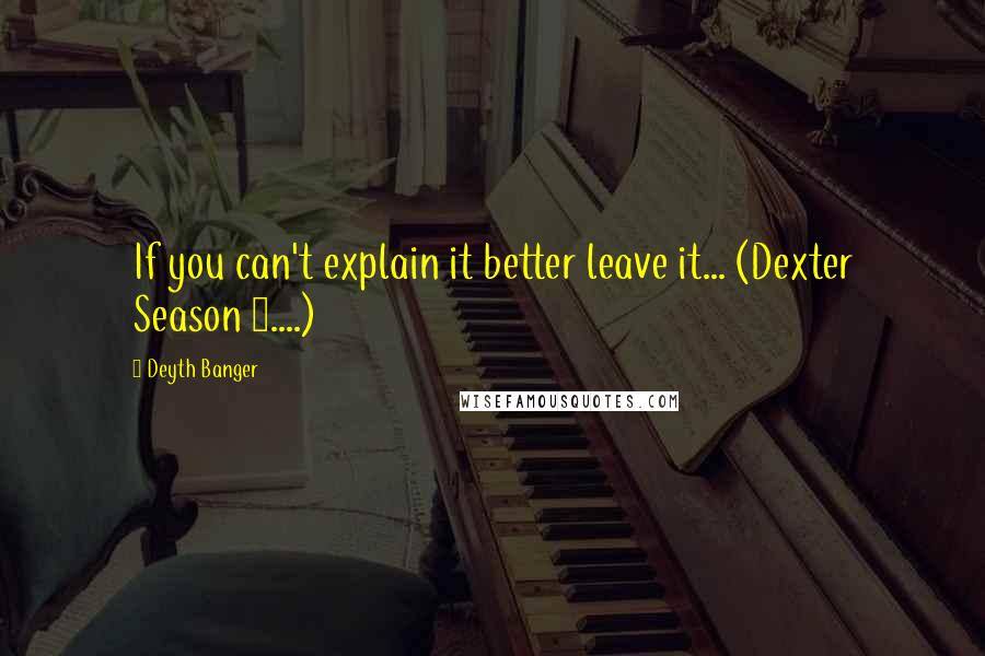 Deyth Banger Quotes: If you can't explain it better leave it... (Dexter Season 2....)