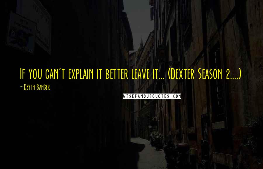 Deyth Banger Quotes: If you can't explain it better leave it... (Dexter Season 2....)