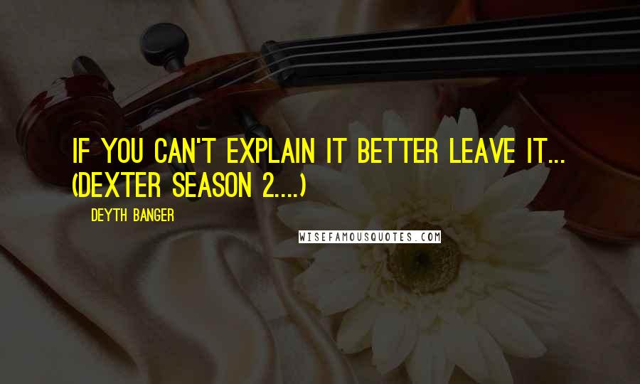 Deyth Banger Quotes: If you can't explain it better leave it... (Dexter Season 2....)