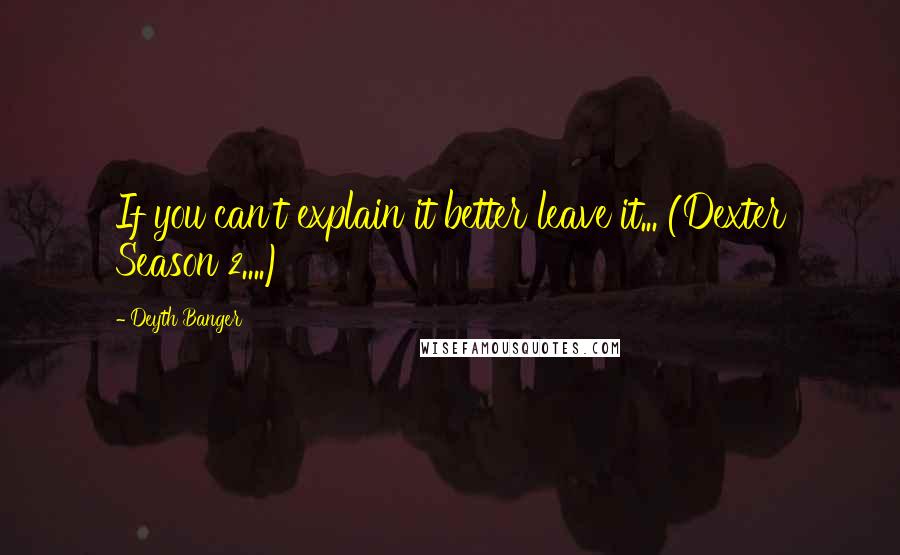 Deyth Banger Quotes: If you can't explain it better leave it... (Dexter Season 2....)