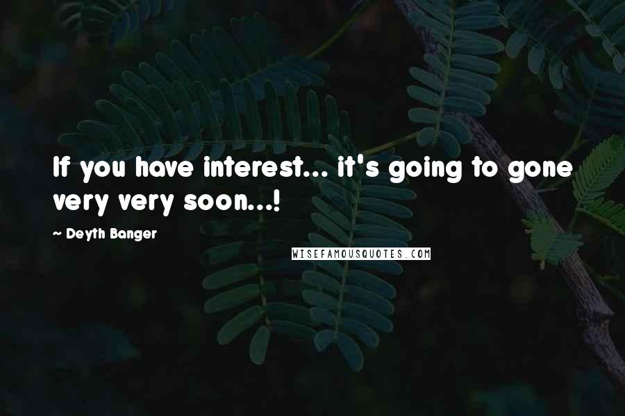 Deyth Banger Quotes: If you have interest... it's going to gone very very soon...!