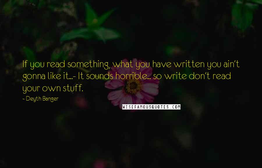 Deyth Banger Quotes: If you read something, what you have written you ain't gonna like it...- It sounds horrible... so write don't read your own stuff.