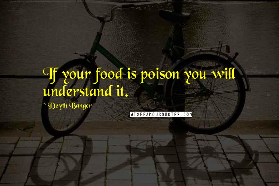 Deyth Banger Quotes: If your food is poison you will understand it.