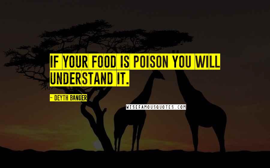 Deyth Banger Quotes: If your food is poison you will understand it.