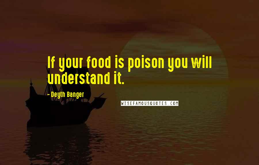 Deyth Banger Quotes: If your food is poison you will understand it.