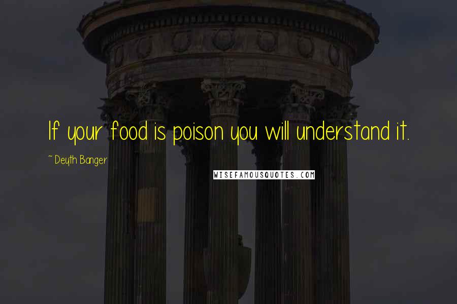Deyth Banger Quotes: If your food is poison you will understand it.