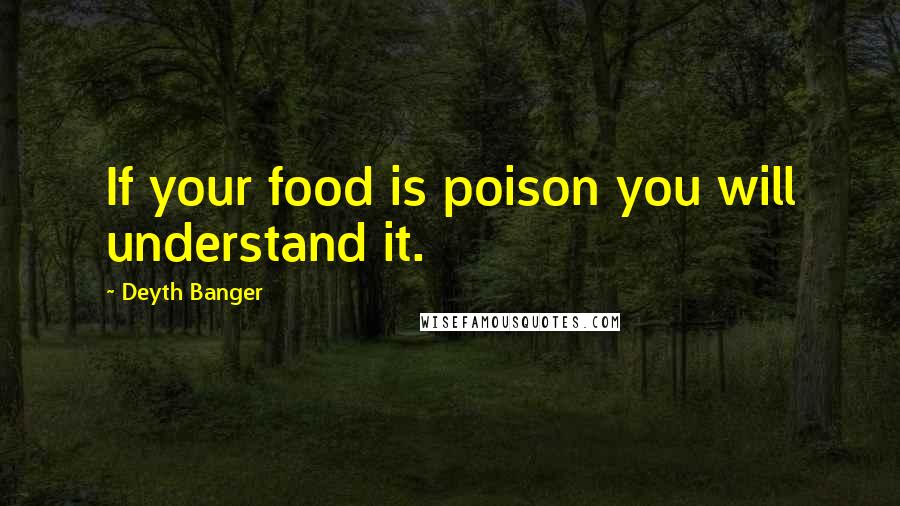 Deyth Banger Quotes: If your food is poison you will understand it.