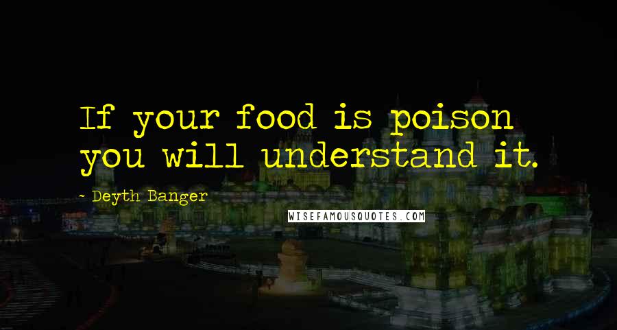 Deyth Banger Quotes: If your food is poison you will understand it.