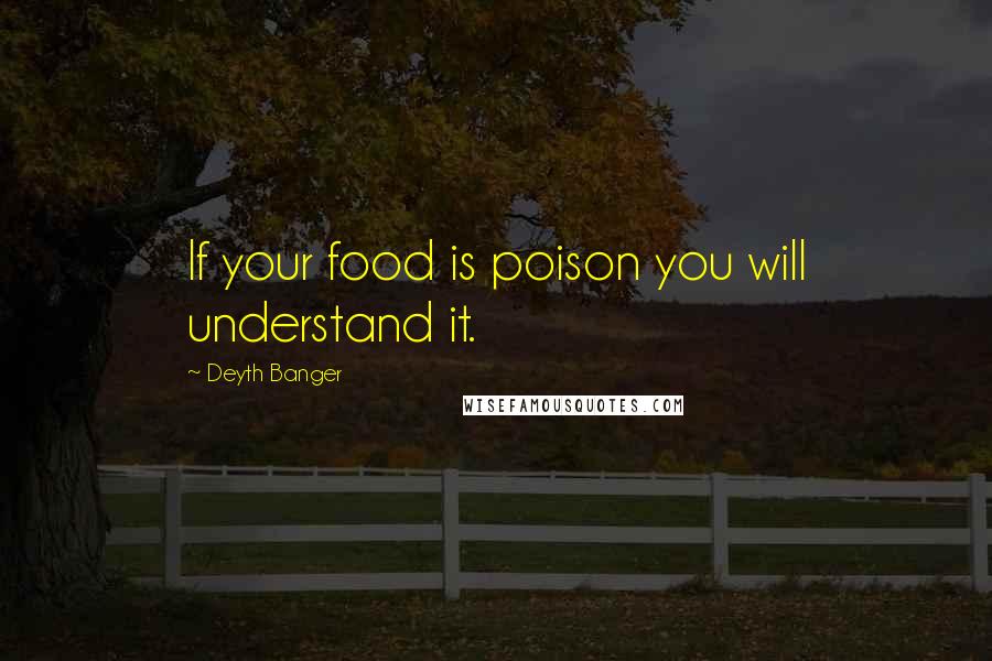 Deyth Banger Quotes: If your food is poison you will understand it.