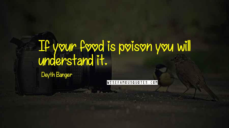 Deyth Banger Quotes: If your food is poison you will understand it.