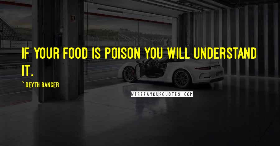 Deyth Banger Quotes: If your food is poison you will understand it.