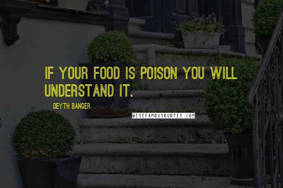 Deyth Banger Quotes: If your food is poison you will understand it.