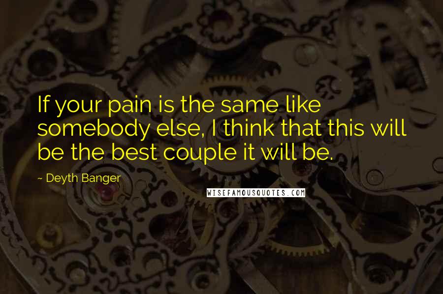 Deyth Banger Quotes: If your pain is the same like somebody else, I think that this will be the best couple it will be.