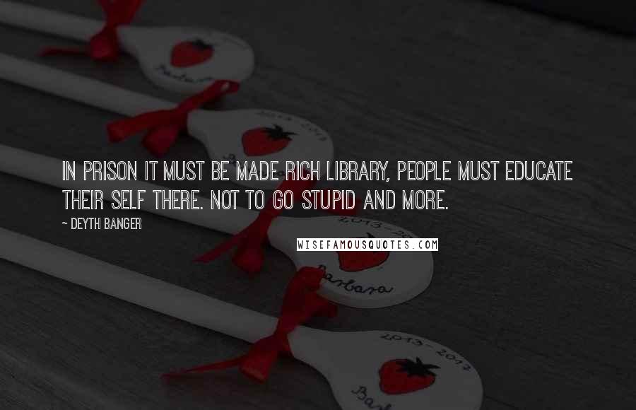 Deyth Banger Quotes: In prison it must be made rich Library, people must educate their self there. Not to go stupid and more.