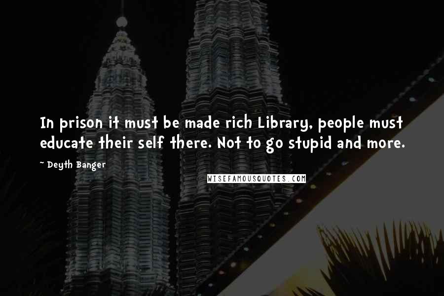 Deyth Banger Quotes: In prison it must be made rich Library, people must educate their self there. Not to go stupid and more.