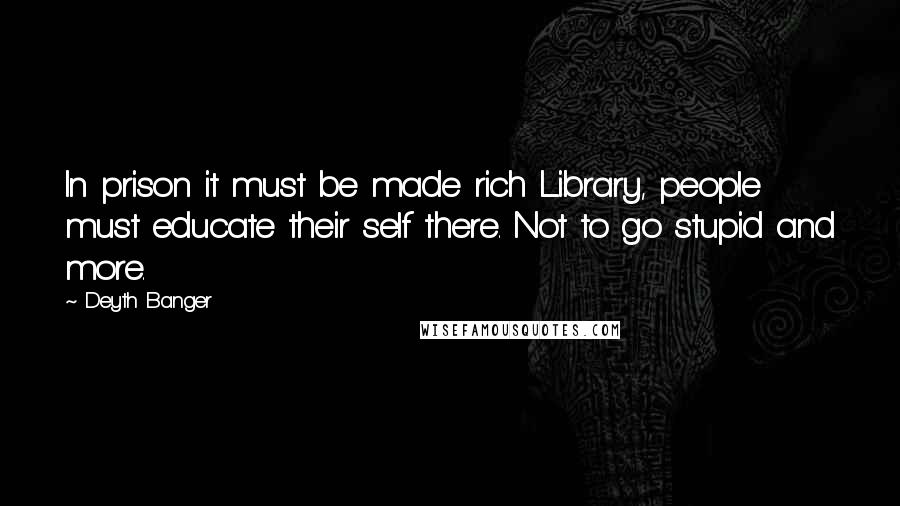 Deyth Banger Quotes: In prison it must be made rich Library, people must educate their self there. Not to go stupid and more.