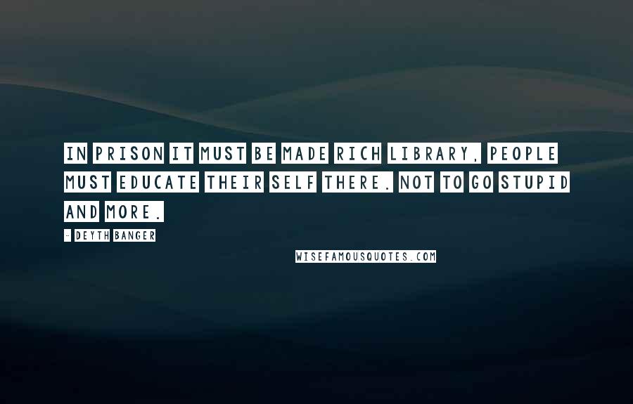 Deyth Banger Quotes: In prison it must be made rich Library, people must educate their self there. Not to go stupid and more.