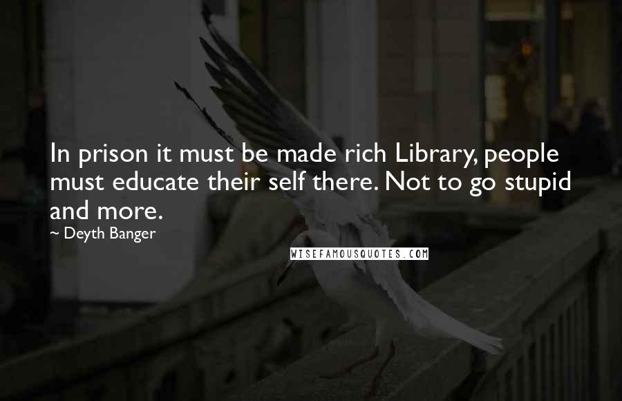 Deyth Banger Quotes: In prison it must be made rich Library, people must educate their self there. Not to go stupid and more.